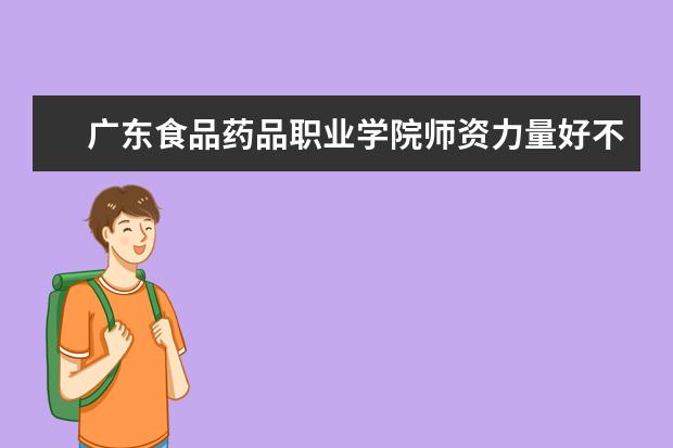 广东食品药品职业学院师资力量好不好 广东食品药品职业学院教师配备情况介绍