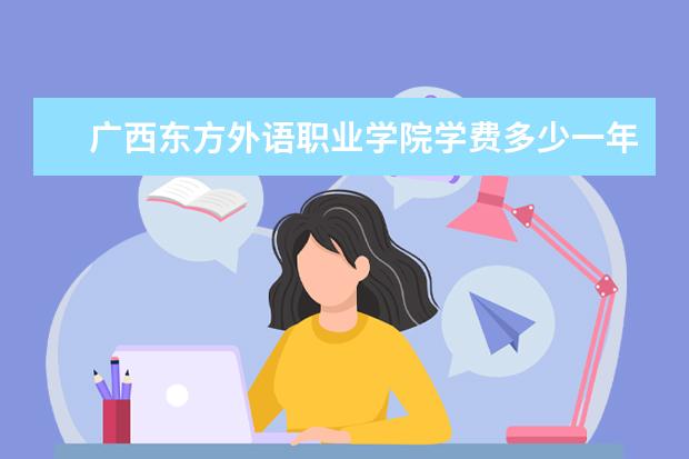 广西东方外语职业学院有哪些院系 广西东方外语职业学院院系分布情况