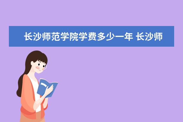 长沙师范学院学费多少一年 长沙师范学院收费高吗