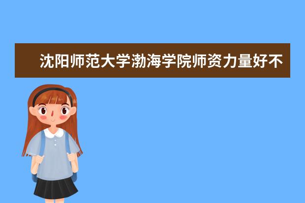 沈阳师范大学渤海学院隶属哪里 沈阳师范大学渤海学院归哪里管