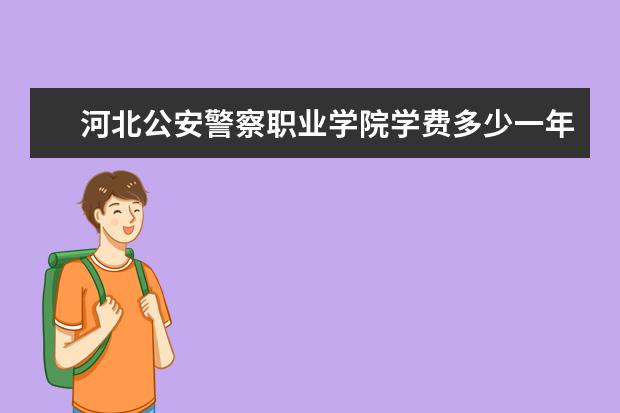 河北公安警察职业学院学费多少一年 河北公安警察职业学院收费高吗