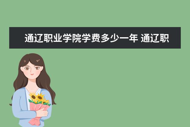 通辽职业学院学费多少一年 通辽职业学院收费高吗