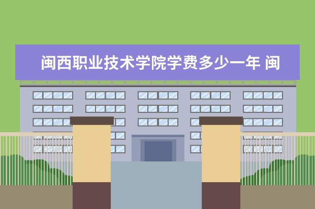 闽西职业技术学院学费多少一年 闽西职业技术学院收费高吗