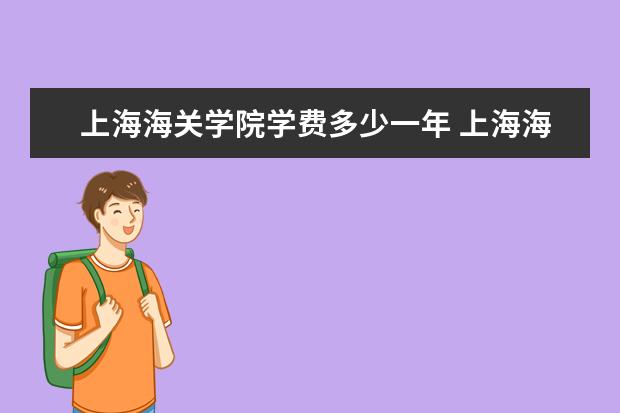 上海海关学院学费多少一年 上海海关学院收费高吗