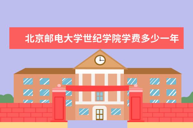 北京邮电大学世纪学院学费多少一年 北京邮电大学世纪学院收费高吗