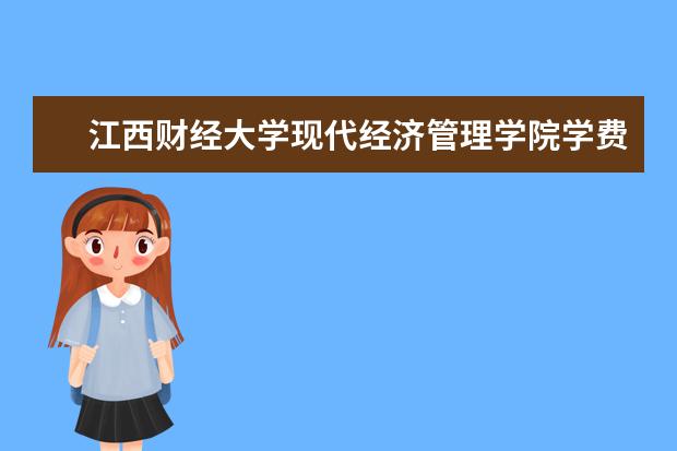 江西财经大学现代经济管理学院学费多少一年 江西财经大学现代经济管理学院收费高吗