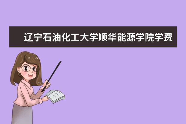 辽宁石油化工大学有哪些院系 辽宁石油化工大学院系分布情况