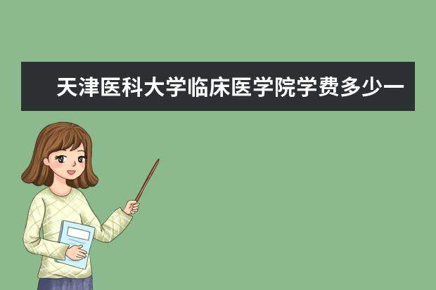 天津医科大学临床医学院全国排名怎么样 天津医科大学临床医学院历年录取分数线多少