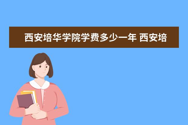 西安培华学院学费多少一年 西安培华学院收费高吗