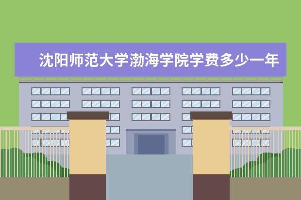 沈阳师范大学渤海学院有哪些院系 沈阳师范大学渤海学院院系分布情况