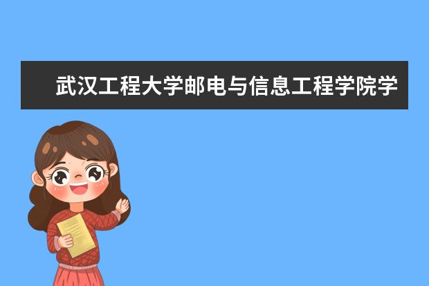 武汉工程大学邮电与信息工程学院录取规则如何 武汉工程大学邮电与信息工程学院就业状况介绍