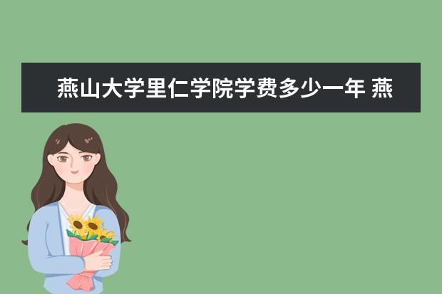 燕山大学里仁学院全国排名怎么样 燕山大学里仁学院历年录取分数线多少