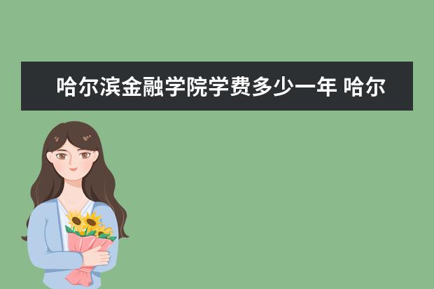 哈尔滨金融学院学费多少一年 哈尔滨金融学院收费高吗