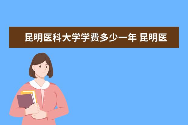 昆明医科大学学费多少一年 昆明医科大学收费高吗