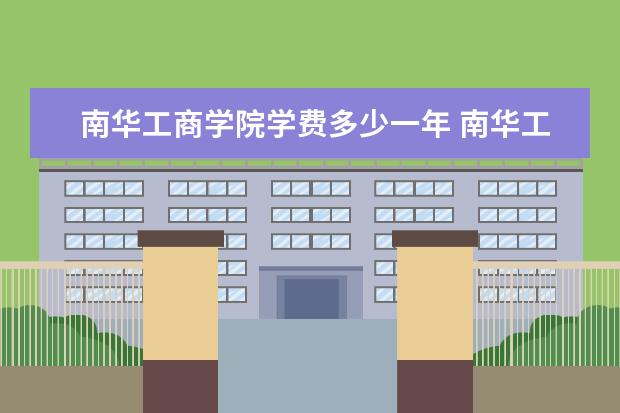 南华工商学院学费多少一年 南华工商学院收费高吗