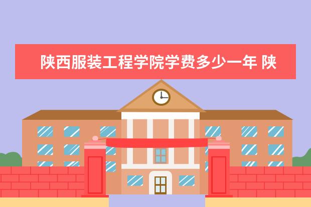 陕西服装工程学院隶属哪里 陕西服装工程学院归哪里管