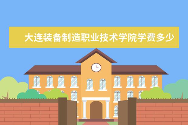 大连装备制造职业技术学院是什么类型大学 大连装备制造职业技术学院学校介绍