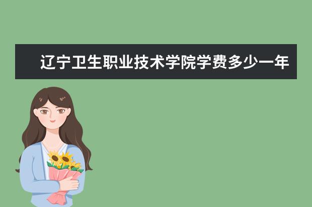 辽宁卫生职业技术学院学费多少一年 辽宁卫生职业技术学院收费高吗