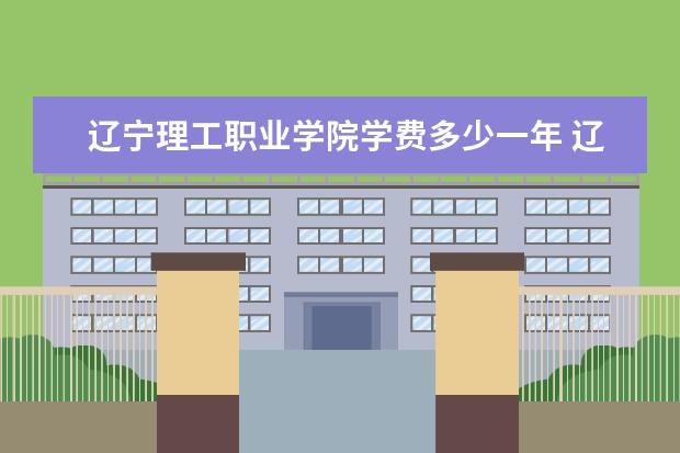 辽宁理工职业学院学费多少一年 辽宁理工职业学院收费高吗