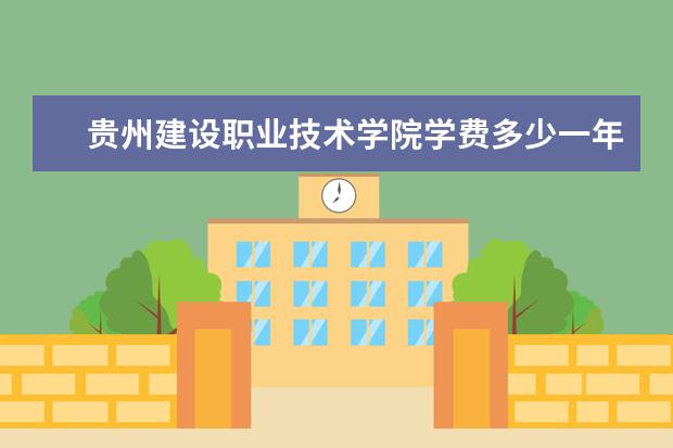 贵州建设职业技术学院学费多少一年 贵州建设职业技术学院收费高吗