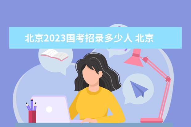 北京2023国考招录多少人 北京2023国考职位表一览