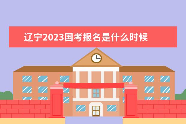 辽宁2023国考报名是什么时候 2023国家公务员考试报名入口在哪