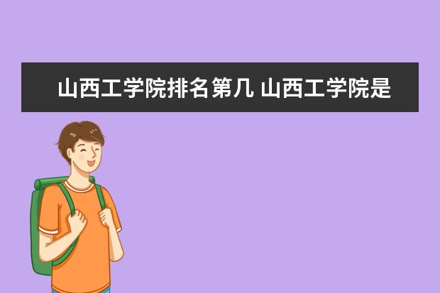 山西工学院全国排名怎么样 山西工学院历年录取分数线多少