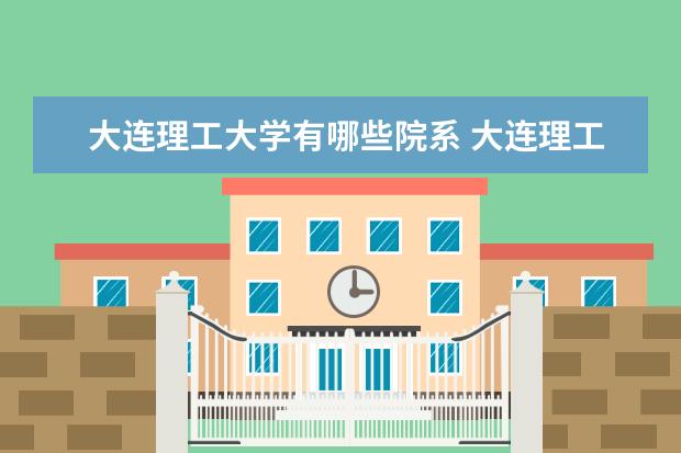 大连理工大学有哪些院系 大连理工大学院系分布情况