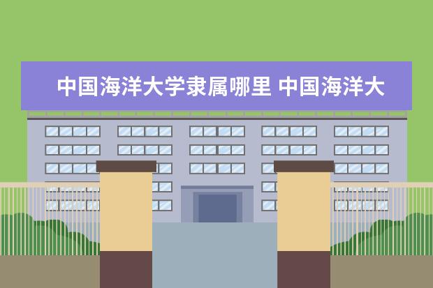 中国海洋大学隶属哪里 中国海洋大学归哪里管