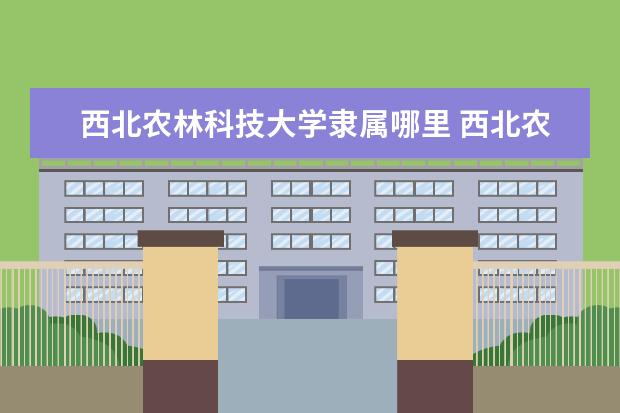 西北农林科技大学是什么类型大学 西北农林科技大学学校介绍