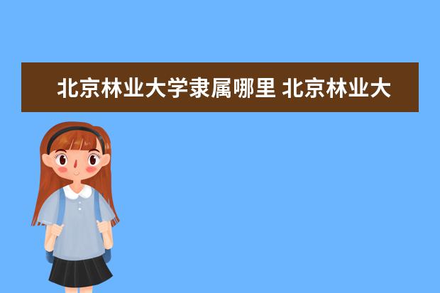 北京林业大学隶属哪里 北京林业大学归哪里管