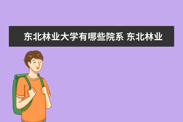 东北林业大学有哪些院系 东北林业大学院系分布情况