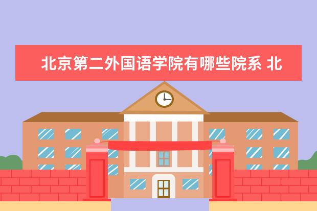 北京第二外国语学院有哪些院系 北京第二外国语学院院系分布情况