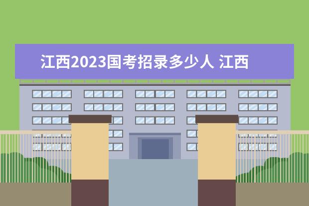 江西2023国考招录多少人 江西2023国考职位表一览