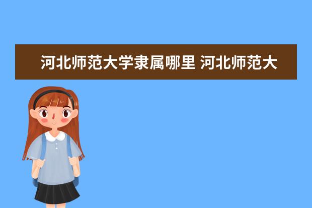 河北师范大学隶属哪里 河北师范大学归哪里管