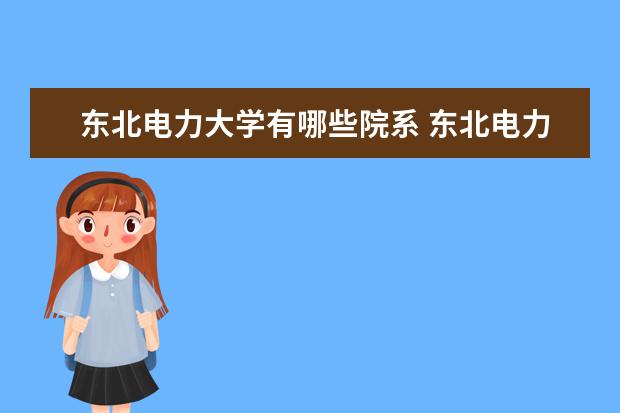 东北电力大学有哪些院系 东北电力大学院系分布情况