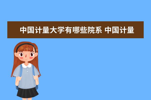 中国计量大学有哪些院系 中国计量大学院系分布情况