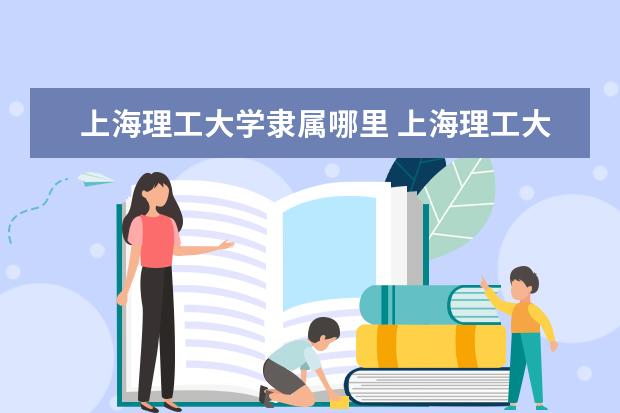 上海理工大学隶属哪里 上海理工大学归哪里管