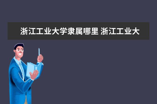 浙江工业大学隶属哪里 浙江工业大学归哪里管