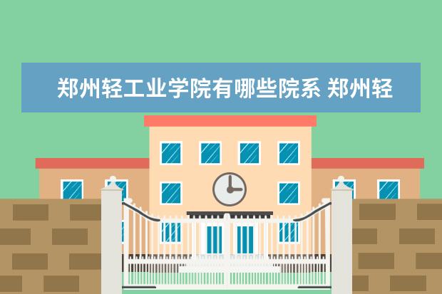 郑州轻工业学院有哪些院系 郑州轻工业学院院系分布情况