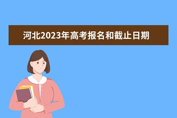 河北2023年高考报名和截止日期是多少 河北高考报名流程介绍