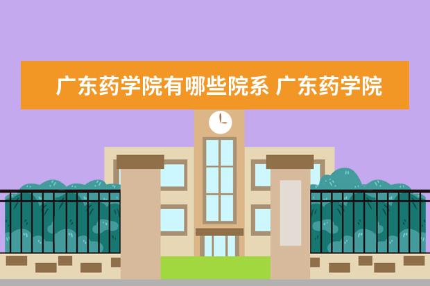 广东药学院有哪些院系 广东药学院院系分布情况