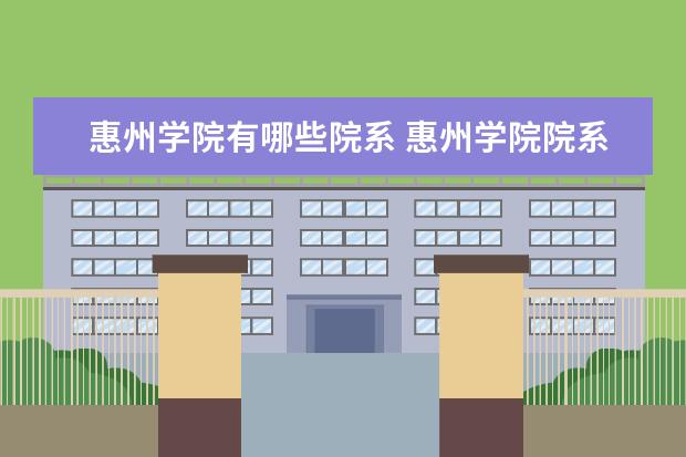 惠州学院有哪些院系 惠州学院院系分布情况