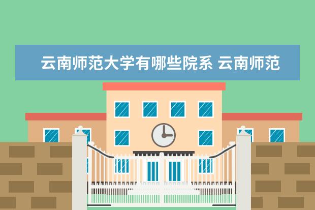 云南师范大学有哪些院系 云南师范大学院系分布情况