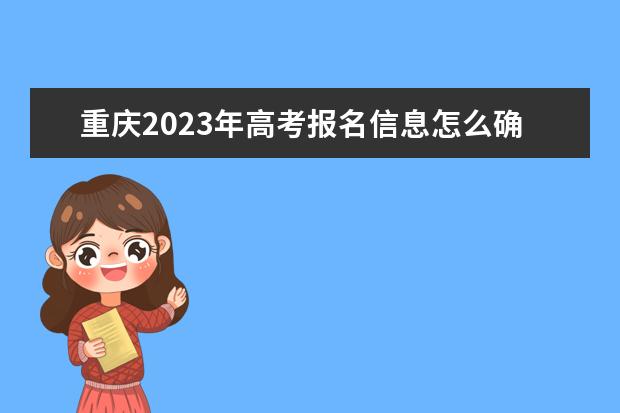 重庆2023年高考报名信息怎么确认 重庆高考报名信息确认后能改吗