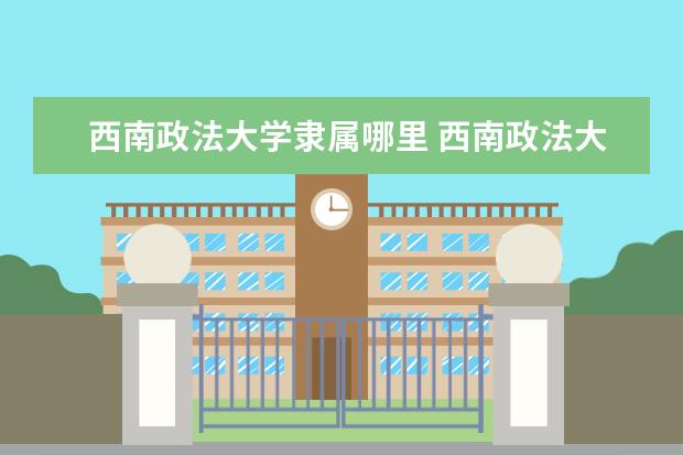 西南政法大学隶属哪里 西南政法大学归哪里管