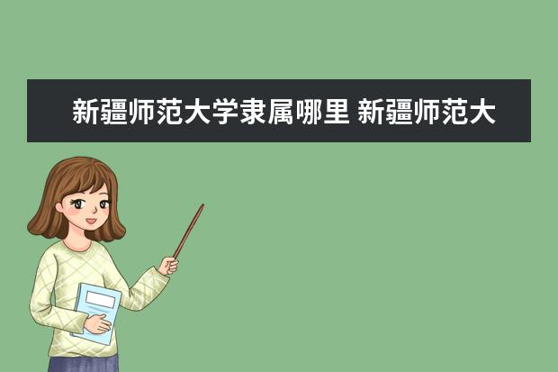 新疆师范大学隶属哪里 新疆师范大学归哪里管