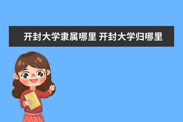 开封大学隶属哪里 开封大学归哪里管