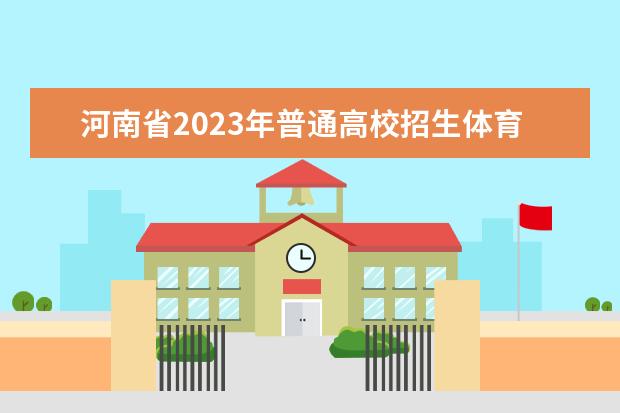 河南省2023年普通高校招生体育类专业招生考试有关事宜的说明