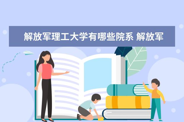 解放军理工大学有哪些院系 解放军理工大学院系分布情况